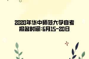 2020年华中师范大学自考报名时间:6月15―20日