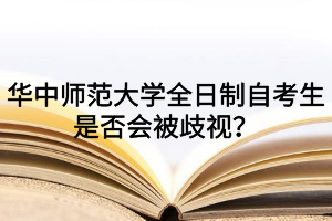 华中师范大学全日制自考生是否会被歧视？