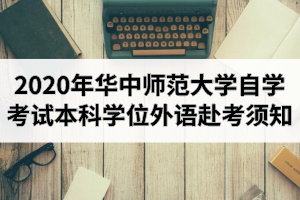 2020年华中师范大学自学考试本科学位外语赴考须知