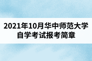 2021年10月华中师范大学自学考试报考简章：报名时间1月5日-22日