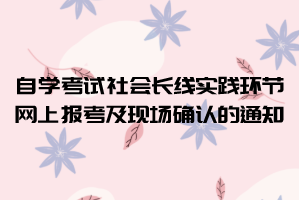2021上半年华师自学考试社会长线实践环节网上报考及现场确认的通知