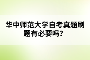 华中师范大学自考真题刷题有必要吗？