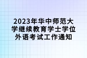 2023年华中师范大学继续教育学士学位外语考试工作通知