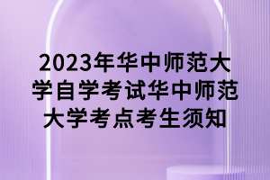 2023年华中师范大学自学考试华中师范大学考点考生须知