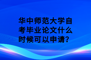 华中师范大学自考毕业论文什么时候可以申请？
