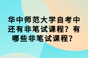 华中师范大学自考中还有非笔试课程？有哪些非笔试课程？