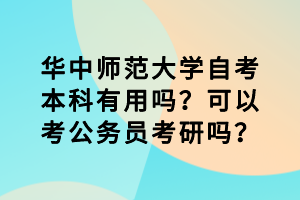华中师范大学自考本科有用吗？可以考公务员考研吗？