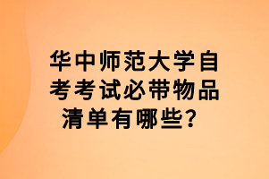 华中师范大学自考考试必带物品清单有哪些？