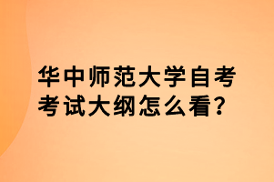 华中师范大学自考考试大纲怎么看？